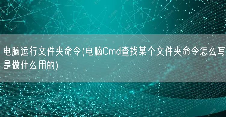 电脑运行文件夹命令(电脑Cmd查找某个文件夹命令怎么写是做什么用的)