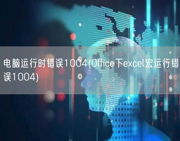 电脑运行时错误1004(Office下excel宏运行错误1004)