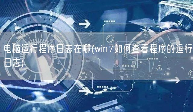 电脑运行程序日志在哪(win7如何查看程序的运行日志)