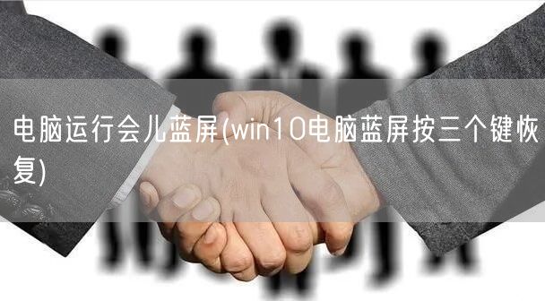 电脑运行会儿蓝屏(win10电脑蓝屏按三个键恢复)