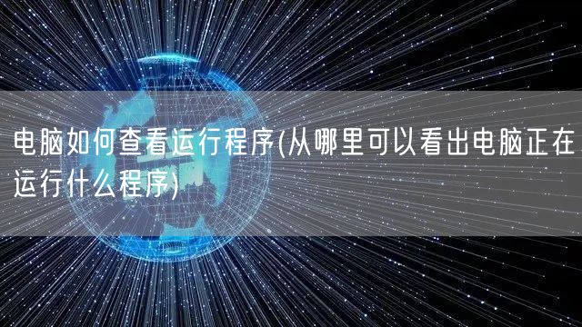 电脑如何查看运行程序(从哪里可以看出电脑正在运行什么程序)