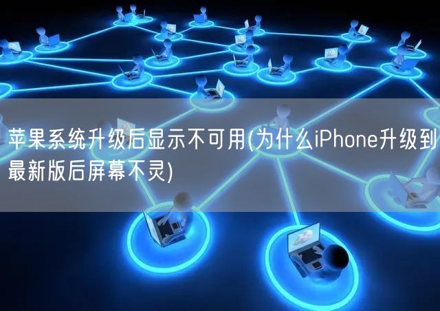 苹果系统升级后显示不可用(为什么iPhone升级到最新版后屏幕不灵)