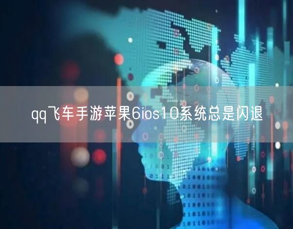 qq飞车手游苹果6ios10系统总是闪退