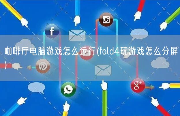 咖啡厅电脑游戏怎么运行(fold4玩游戏怎么分屏)