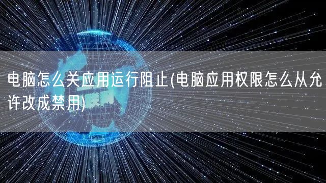 电脑怎么关应用运行阻止(电脑应用权限怎么从允许改成禁用)