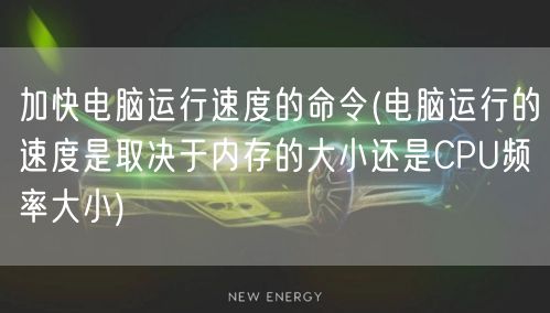 加快电脑运行速度的命令(电脑运行的速度是取决于内存的大小还是CPU频率大小)