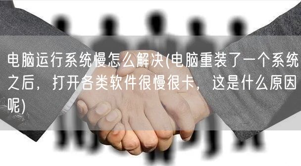 电脑运行系统慢怎么解决(电脑重装了一个系统之后，打开各类软件很慢很卡，这是什么原因呢)