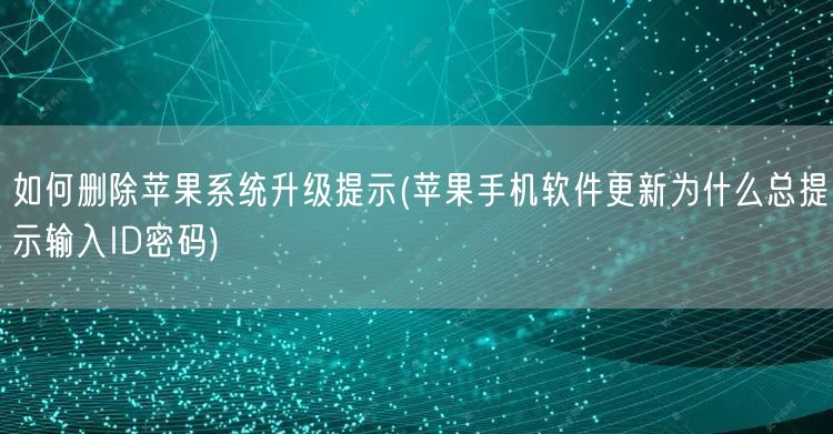 如何删除苹果系统升级提示(苹果手机软件更新为什么总提示输入ID密码)