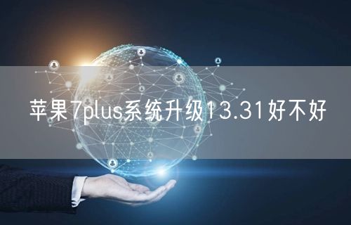 苹果7plus系统升级13.31好不好