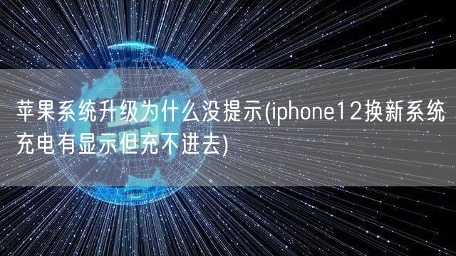 苹果系统升级为什么没提示(iphone12换新系统充电有显示但充不进去)