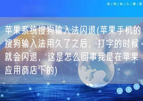 苹果系统搜狗输入法闪退(苹果手机的搜狗输入法用久了之后，打字的时候就会闪退，这是怎么回事我是在苹果应用商店下的)