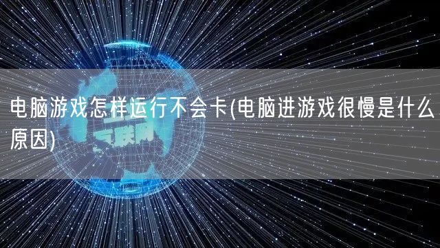 电脑游戏怎样运行不会卡(电脑进游戏很慢是什么原因)