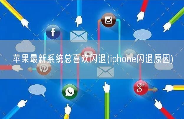 苹果最新系统总喜欢闪退(iphone闪退原因)