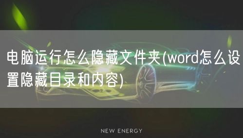 电脑运行怎么隐藏文件夹(word怎么设置隐藏目录和内容)