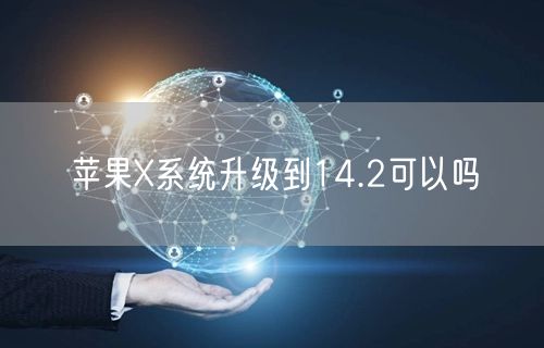 苹果X系统升级到14.2可以吗