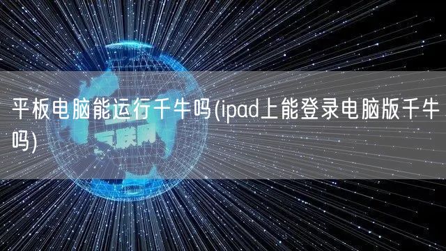 平板电脑能运行千牛吗(ipad上能登录电脑版千牛吗)