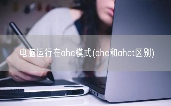 电脑运行在ahc模式(ahc和ahct区别)