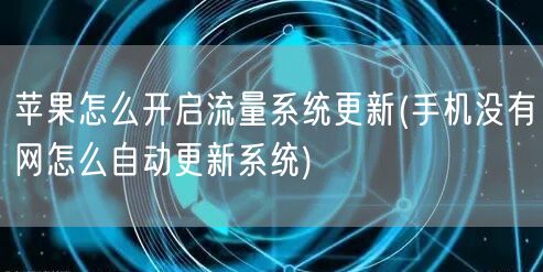 苹果怎么开启流量系统更新(手机没有网怎么自动更新系统)