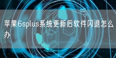 苹果6splus系统更新后软件闪退怎么办