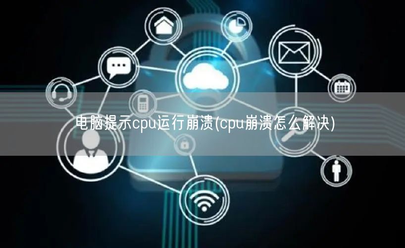 电脑提示cpu运行崩溃(cpu崩溃怎么解决)