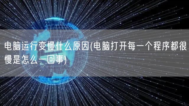 电脑运行变慢什么原因(电脑打开每一个程序都很慢是怎么一回事)