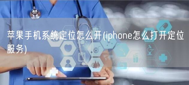 苹果手机系统定位怎么开(iphone怎么打开定位服务)