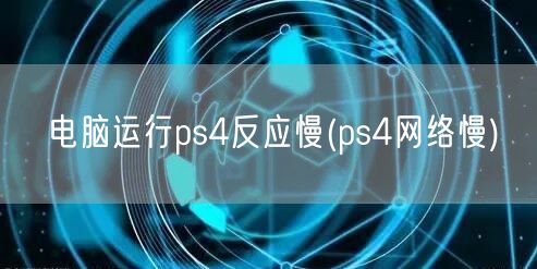 电脑运行ps4反应慢(ps4网络慢)