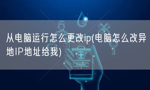 从电脑运行怎么更改ip(电脑怎么改异地IP地址给我)