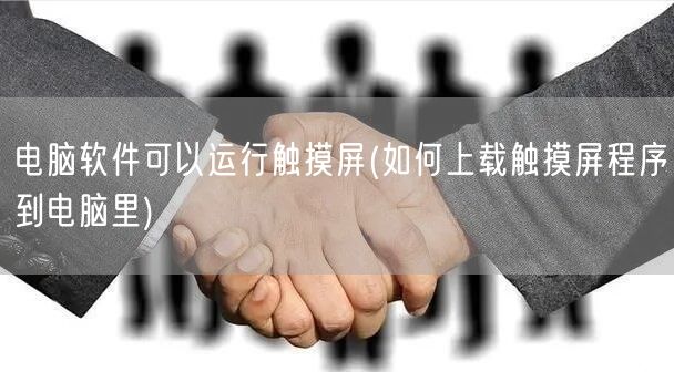 电脑软件可以运行触摸屏(如何上载触摸屏程序到电脑里)