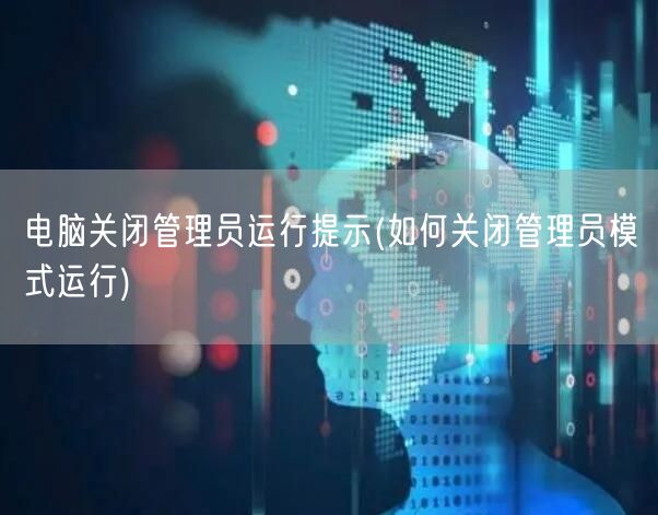 电脑关闭管理员运行提示(如何关闭管理员模式运行)