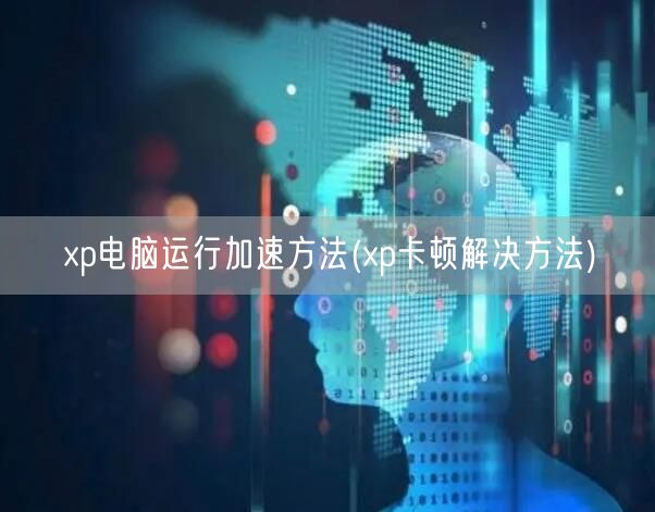 xp电脑运行加速方法(xp卡顿解决方法)