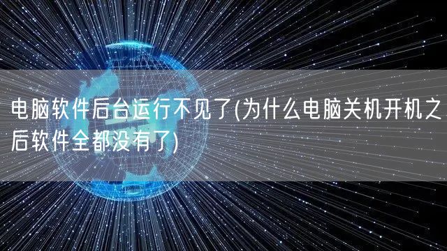 电脑软件后台运行不见了(为什么电脑关机开机之后软件全都没有了)