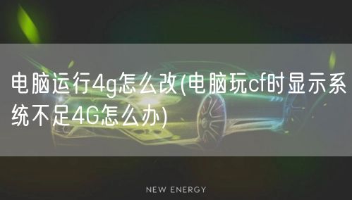 电脑运行4g怎么改(电脑玩cf时显示系统不足4G怎么办)