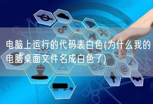 电脑上运行的代码表白色(为什么我的电脑桌面文件名成白色了)