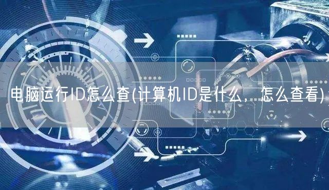 电脑运行ID怎么查(计算机ID是什么，怎么查看)