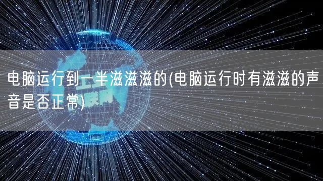 电脑运行到一半滋滋滋的(电脑运行时有滋滋的声音是否正常)