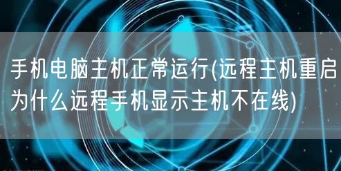 手机电脑主机正常运行(远程主机重启为什么远程手机显示主机不在线)