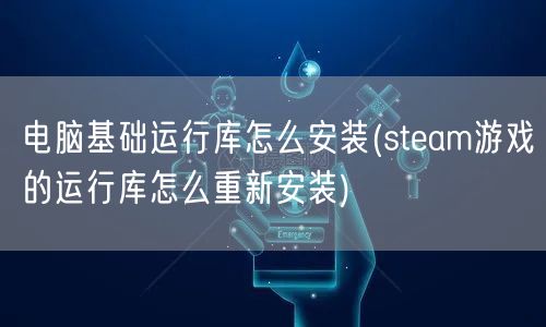 电脑基础运行库怎么安装(steam游戏的运行库怎么重新安装)