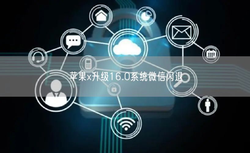 苹果x升级16.0系统微信闪退