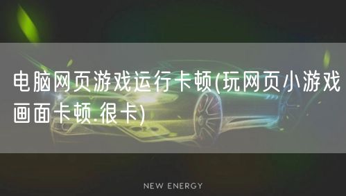 电脑网页游戏运行卡顿(玩网页小游戏画面卡顿.很卡)