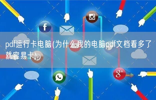 pdf运行卡电脑(为什么我的电脑pdf文档看多了就容易卡)