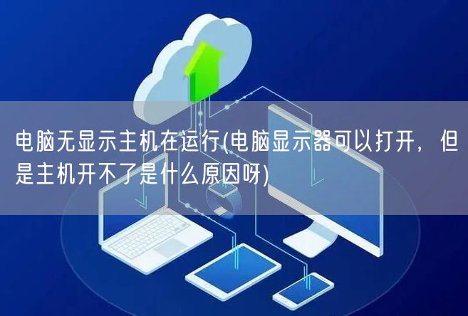 电脑无显示主机在运行(电脑显示器可以打开，但是主机开不了是什么原因呀)