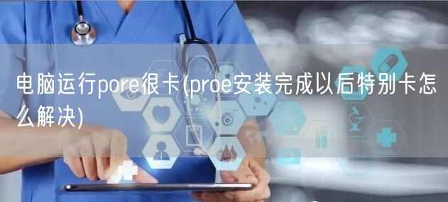 电脑运行pore很卡(proe安装完成以后特别卡怎么解决)