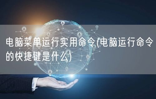 电脑菜单运行实用命令(电脑运行命令的快捷键是什么)