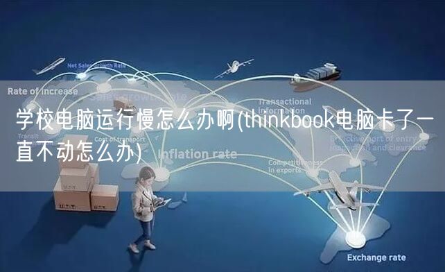 学校电脑运行慢怎么办啊(thinkbook电脑卡了一直不动怎么办)