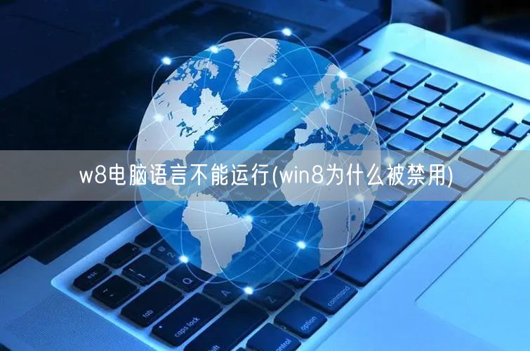 w8电脑语言不能运行(win8为什么被禁用)