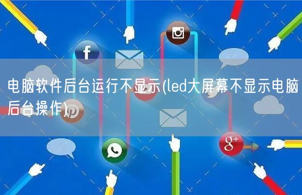 电脑软件后台运行不显示(led大屏幕不显示电脑后台操作)