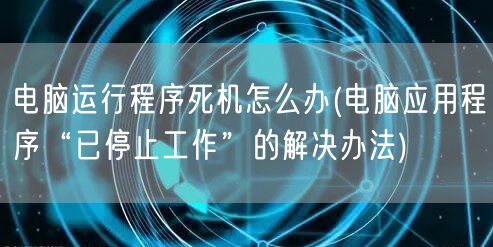 电脑运行程序死机怎么办(电脑应用程序“已停止工作”的解决办法)