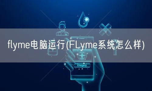 flyme电脑运行(FLyme系统怎么样)