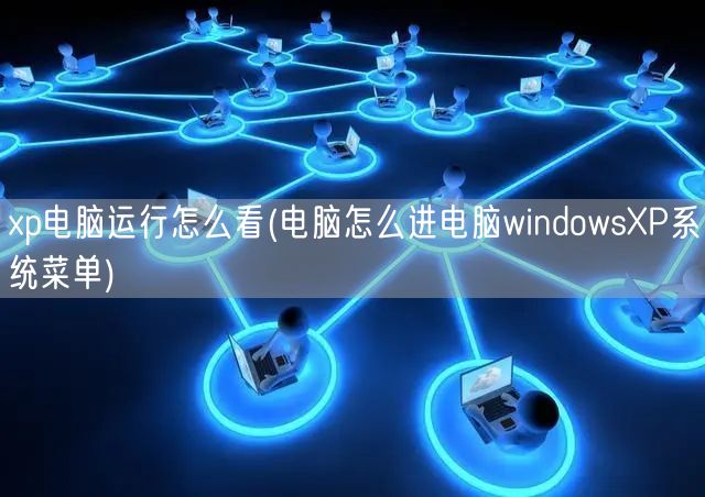 xp电脑运行怎么看(电脑怎么进电脑windowsXP系统菜单)